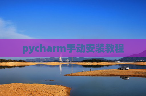 pycharm手动安装教程 pycharm手动安装教程